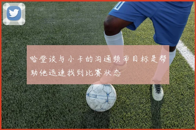 哈登谈与小卡的沟通频率目标是帮助他迅速找到比赛状态