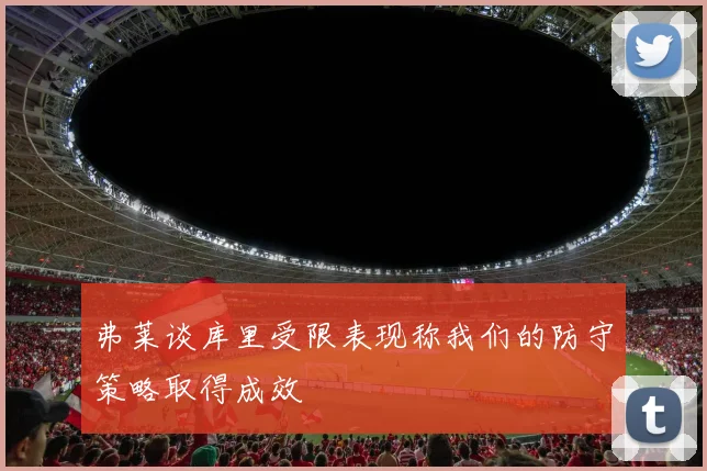 弗莱谈库里受限表现称我们的防守策略取得成效