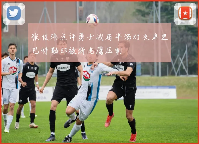 张佳玮点评勇士战局半场对决库里巴特勒却被新老鹰压制