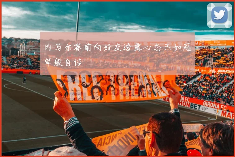 内马尔赛前向好友透露心态已如冠军般自信