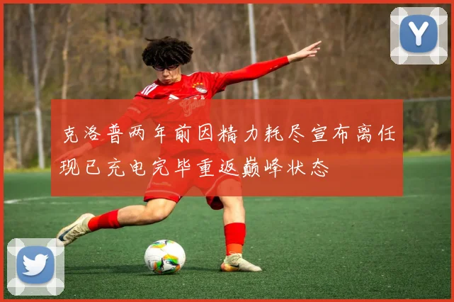 克洛普两年前因精力耗尽宣布离任现已充电完毕重返巅峰状态