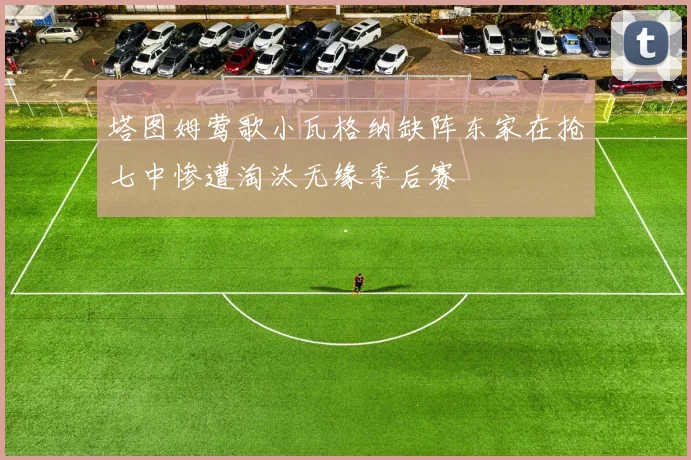 塔图姆莺歌小瓦格纳缺阵东家在抢七中惨遭淘汰无缘季后赛