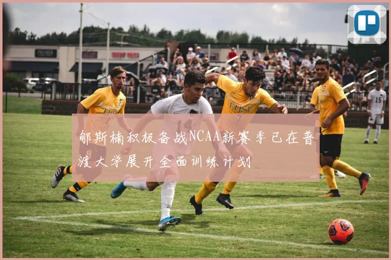 郇斯楠积极备战NCAA新赛季已在普渡大学展开全面训练计划